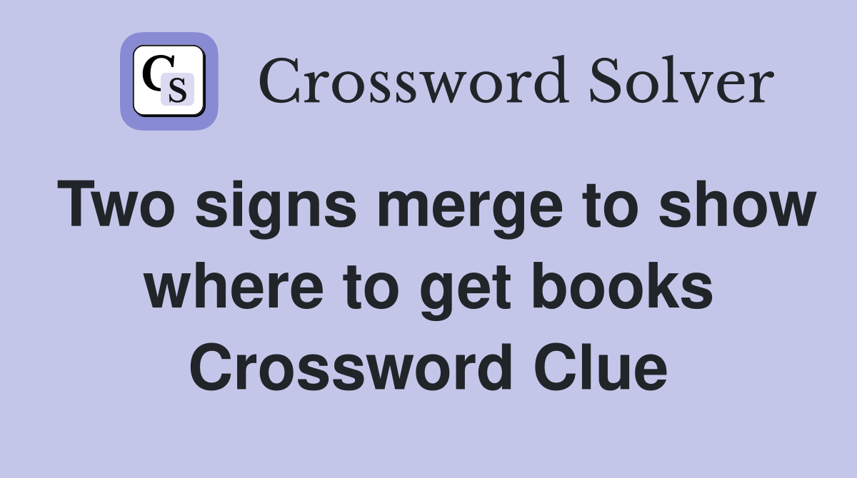Two signs merge to show where to get books Crossword Clue Answers